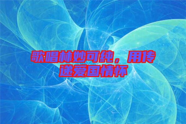 歌唱林妙可純，用傳遞愛國情懷