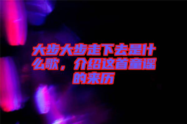 大步大步走下去是什么歌，介紹這首童謠的來歷