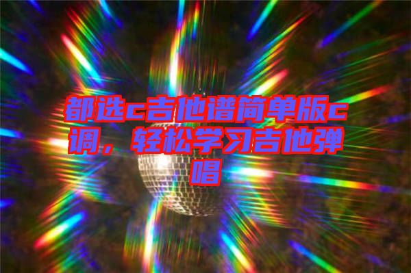 都選c吉他譜簡(jiǎn)單版c調(diào)，輕松學(xué)習(xí)吉他彈唱