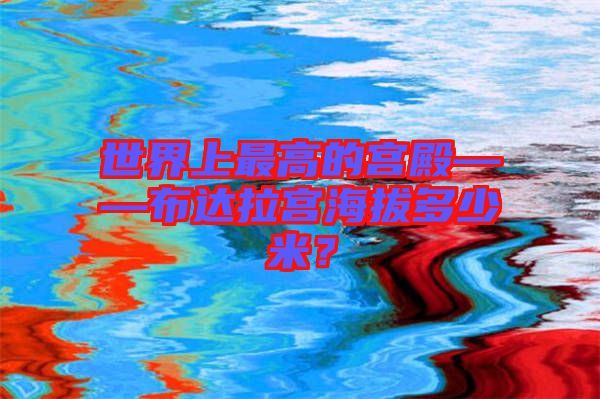 世界上最高的宮殿——布達(dá)拉宮海拔多少米？