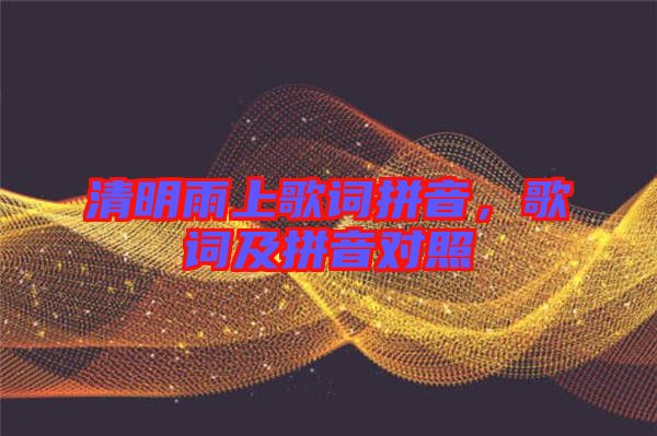 清明雨上歌詞拼音，歌詞及拼音對(duì)照