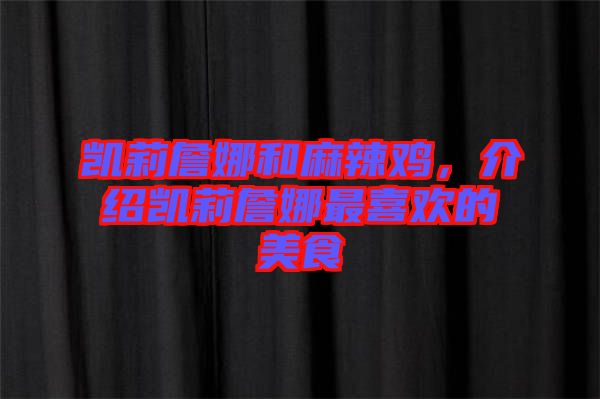 凱莉詹娜和麻辣雞，介紹凱莉詹娜最喜歡的美食