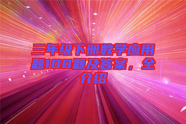 三年級下冊數(shù)學(xué)應(yīng)用題100題及答案，全介紹