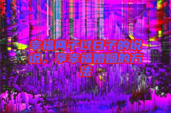 幸福兩子過日子的說說，享幸?；橐龅姆椒? width=