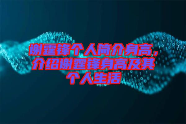 謝霆鋒個人簡介身高，介紹謝霆鋒身高及其個人生活