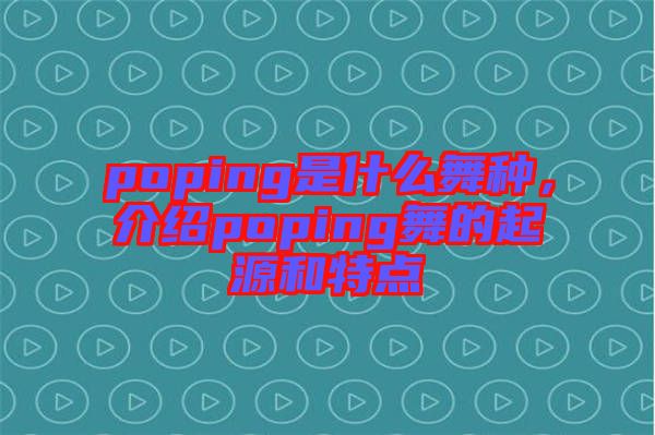 poping是什么舞種，介紹poping舞的起源和特點(diǎn)