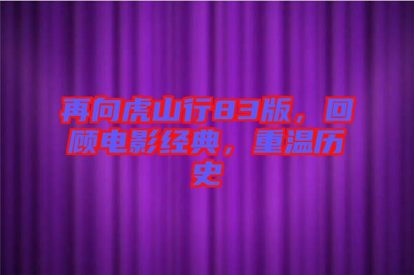 再向虎山行83版，回顧電影經(jīng)典，重溫歷史