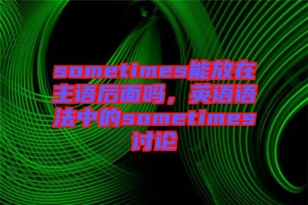 sometimes能放在主語后面嗎，英語語法中的sometimes討論