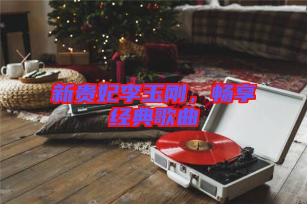 新貴妃李玉剛，暢享經(jīng)典歌曲