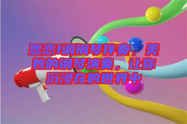思戀f調(diào)鋼琴伴奏，美妙的鋼琴演奏，讓你沉浸在的世界中