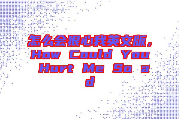 怎么會狠心我英文版，How Could You Hurt Me So ad