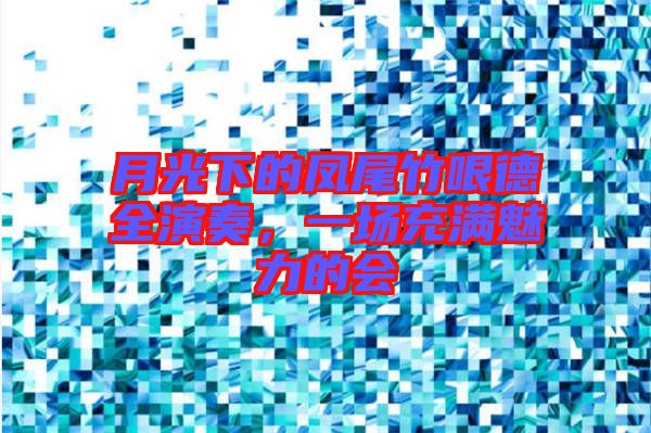 月光下的鳳尾竹哏德全演奏，一場充滿魅力的會