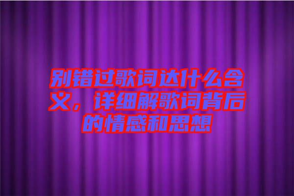 別錯過歌詞達什么含義，詳細解歌詞背后的情感和思想