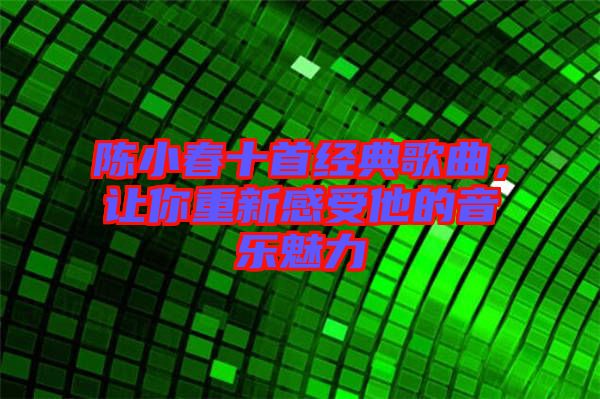 陳小春十首經(jīng)典歌曲，讓你重新感受他的音樂魅力