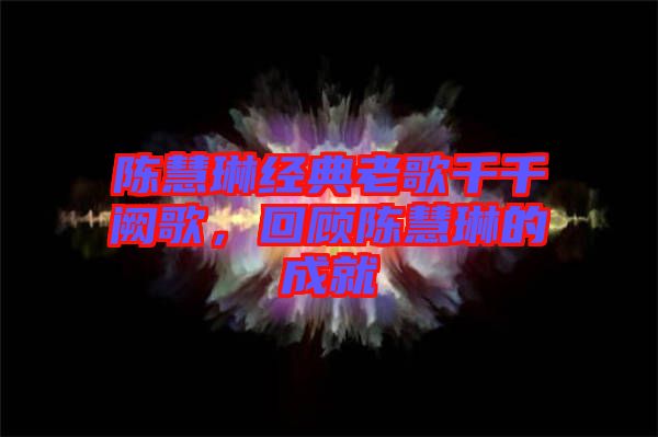 陳慧琳經(jīng)典老歌千千闕歌，回顧陳慧琳的成就