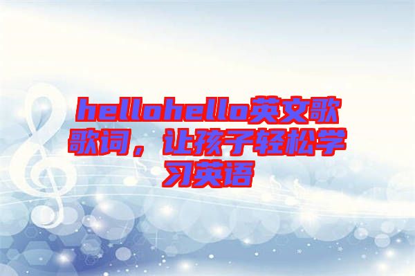 hellohello英文歌歌詞，讓孩子輕松學(xué)習(xí)英語