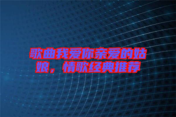 歌曲我愛你親愛的姑娘，情歌經(jīng)典推薦