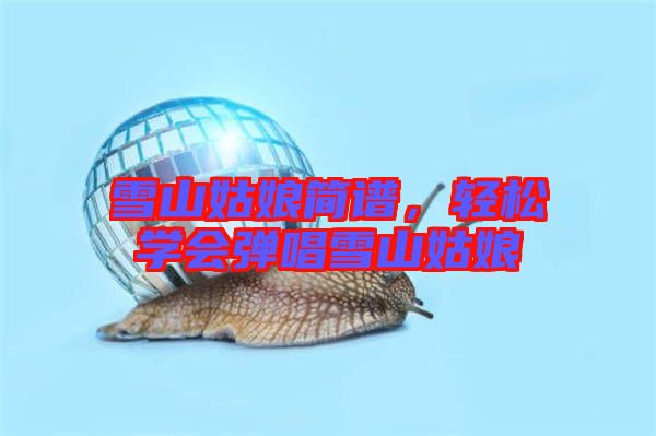 雪山姑娘簡(jiǎn)譜，輕松學(xué)會(huì)彈唱雪山姑娘