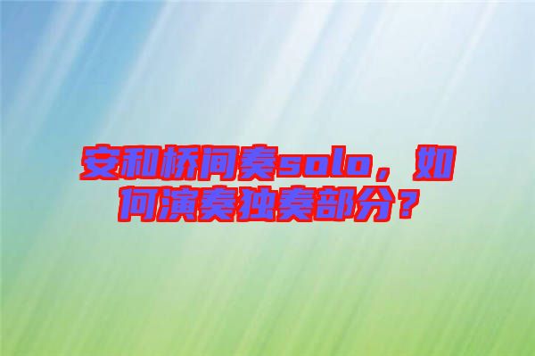 安和橋間奏solo，如何演奏獨奏部分？