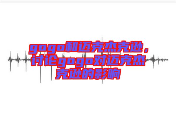 gogo和邁克杰克遜，討論gogo對邁克杰克遜的影響