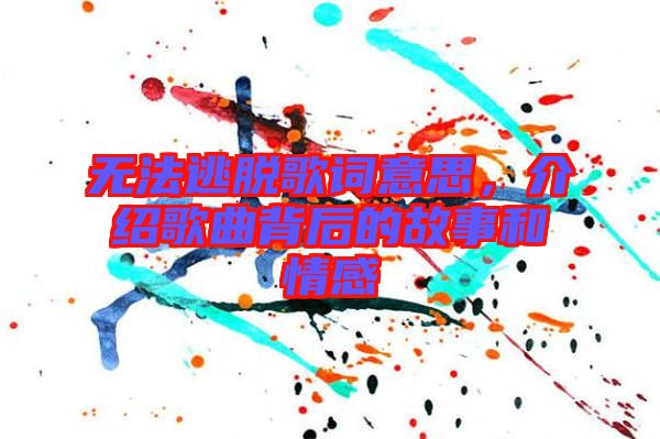 無法逃脫歌詞意思，介紹歌曲背后的故事和情感
