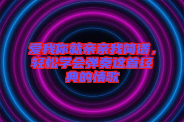 愛我你就親親我簡譜，輕松學會彈奏這首經(jīng)典的情歌