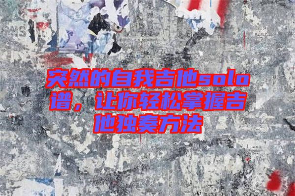突然的自我吉他solo譜，讓你輕松掌握吉他獨奏方法