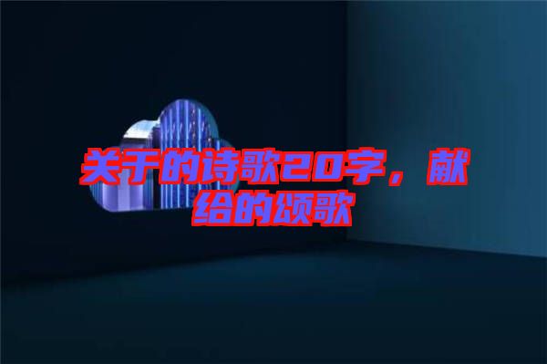 關(guān)于的詩(shī)歌20字，獻(xiàn)給的頌歌