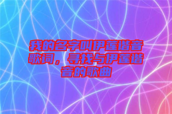 我的名字叫伊蓮諧音歌詞，尋找與伊蓮諧音的歌曲