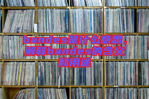 bandes是什么意思，解釋bandes的含義和用途
