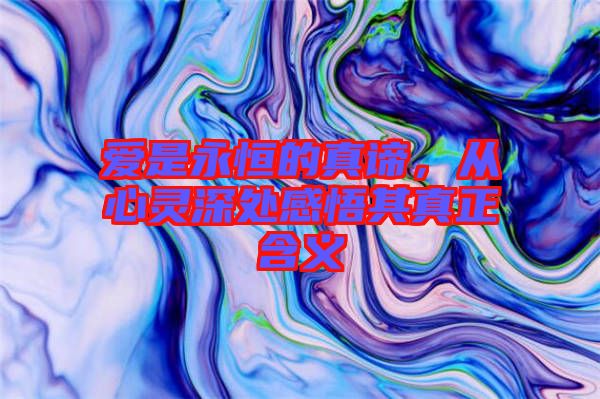 愛是永恒的真諦，從心靈深處感悟其真正含義