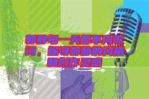 郭靜每一天都不同歌詞，探尋郭靜的風(fēng)格和創(chuàng)作靈感