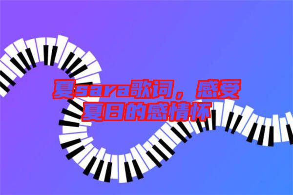 夏sara歌詞，感受夏日的感情懷