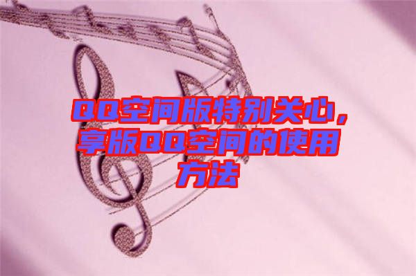 QQ空間版特別關(guān)心，享版QQ空間的使用方法