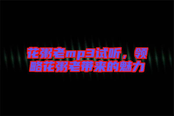 花粥老mp3試聽，領(lǐng)略花粥老帶來的魅力