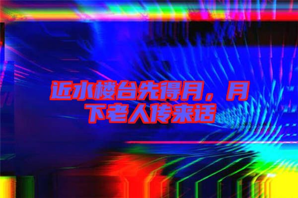 近水樓臺先得月，月下老人傳來話