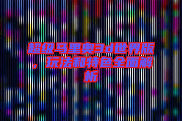 超級(jí)馬里奧3d世界版，玩法和特色全面解析