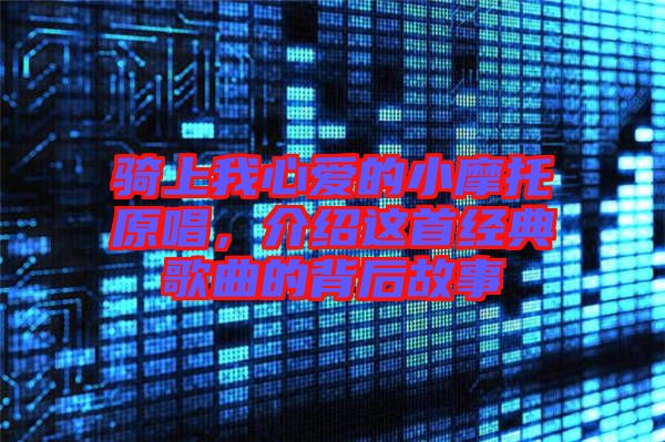 騎上我心愛的小摩托原唱，介紹這首經(jīng)典歌曲的背后故事