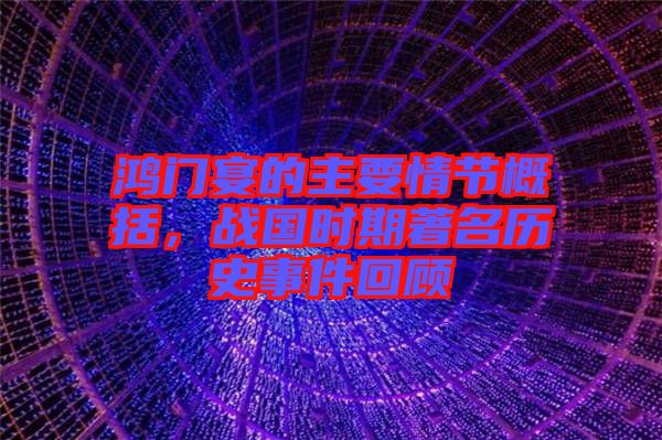鴻門宴的主要情節(jié)概括，戰(zhàn)國(guó)時(shí)期著名歷史事件回顧
