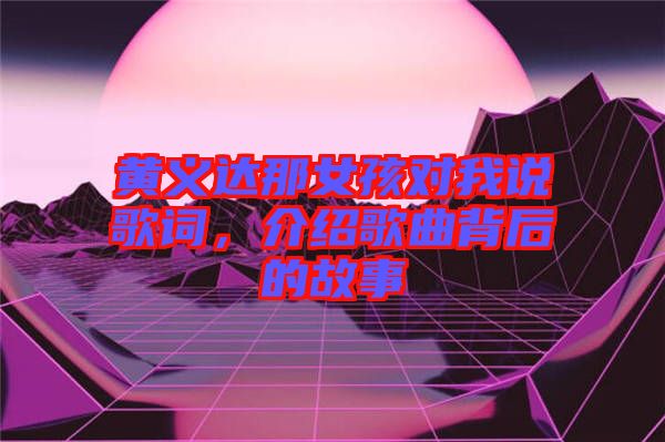 黃義達(dá)那女孩對(duì)我說歌詞，介紹歌曲背后的故事