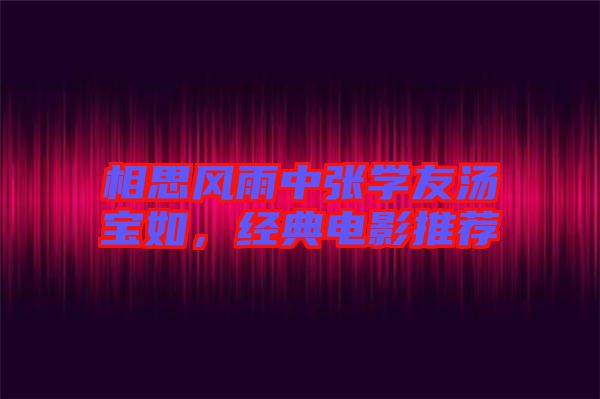 相思風(fēng)雨中張學(xué)友湯寶如，經(jīng)典電影推薦
