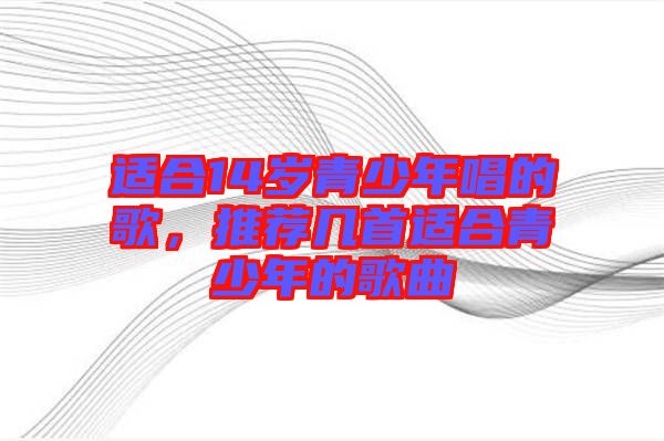 適合14歲青少年唱的歌，推薦幾首適合青少年的歌曲