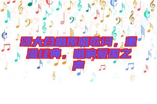 頌大合唱原唱歌詞，重溫經典，唱響愛國之聲