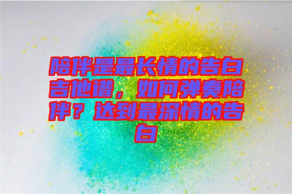 陪伴是最長情的告白吉他譜，如何彈奏陪伴？達(dá)到最深情的告白