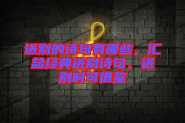 送別的詩(shī)句有哪些，匯總經(jīng)典送別詩(shī)句，送別時(shí)可借鑒