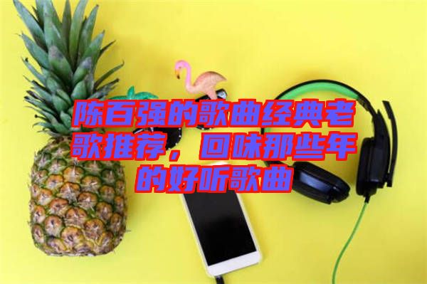 陳百強的歌曲經(jīng)典老歌推薦，回味那些年的好聽歌曲