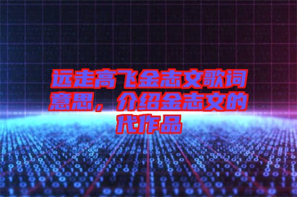 遠走高飛金志文歌詞意思，介紹金志文的代作品