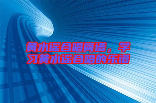 黃水謠合唱簡(jiǎn)譜，學(xué)習(xí)黃水謠合唱的樂(lè)譜