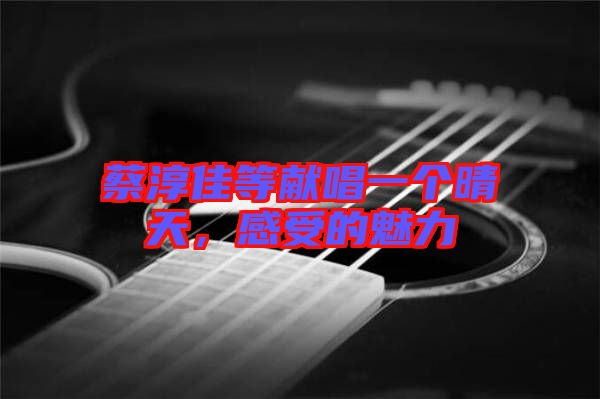 蔡淳佳等獻唱一個晴天，感受的魅力