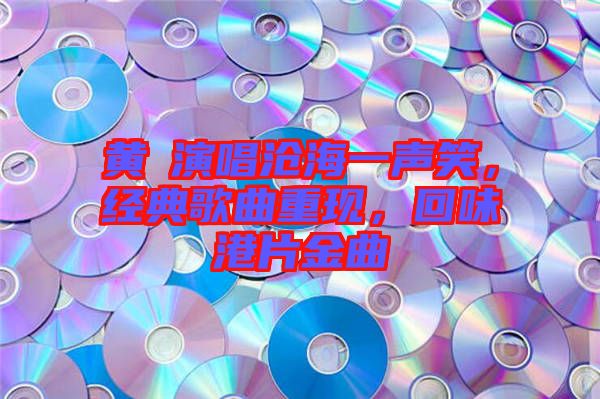 黃霑演唱滄海一聲笑，經(jīng)典歌曲重現(xiàn)，回味港片金曲